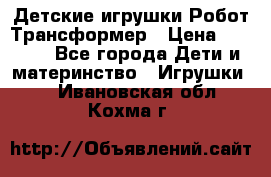 Детские игрушки Робот Трансформер › Цена ­ 1 990 - Все города Дети и материнство » Игрушки   . Ивановская обл.,Кохма г.